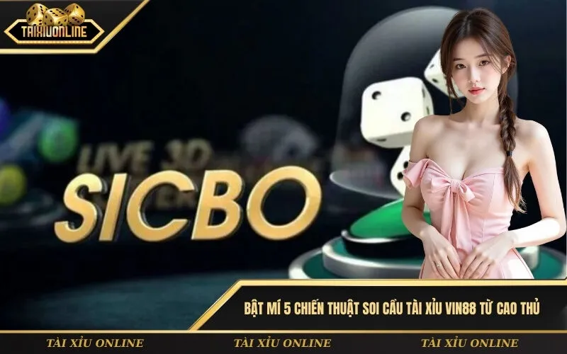 Bật mí 5 chiến thuật soi cầu Tài xỉu Vin88 từ cao thủ