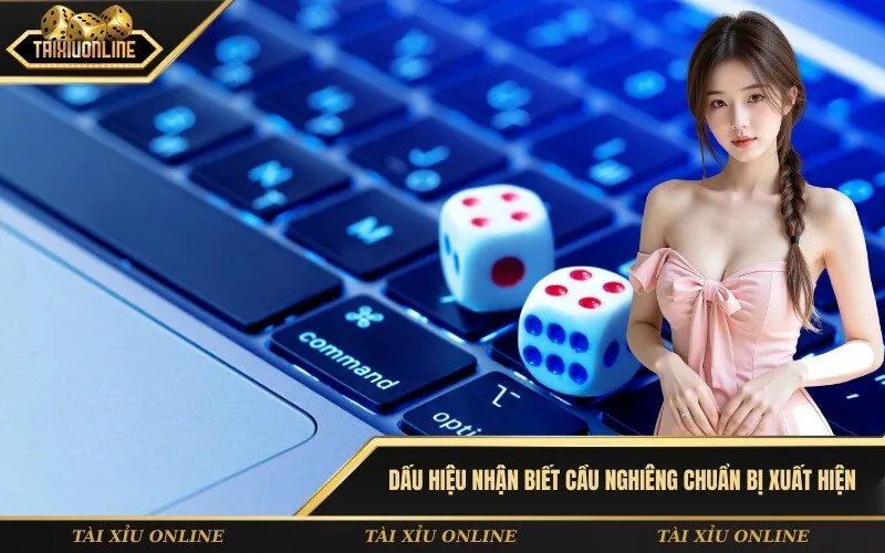 Dấu Hiệu Nhận Biết Cầu Nghiêng Chuẩn Bị Xuất Hiện