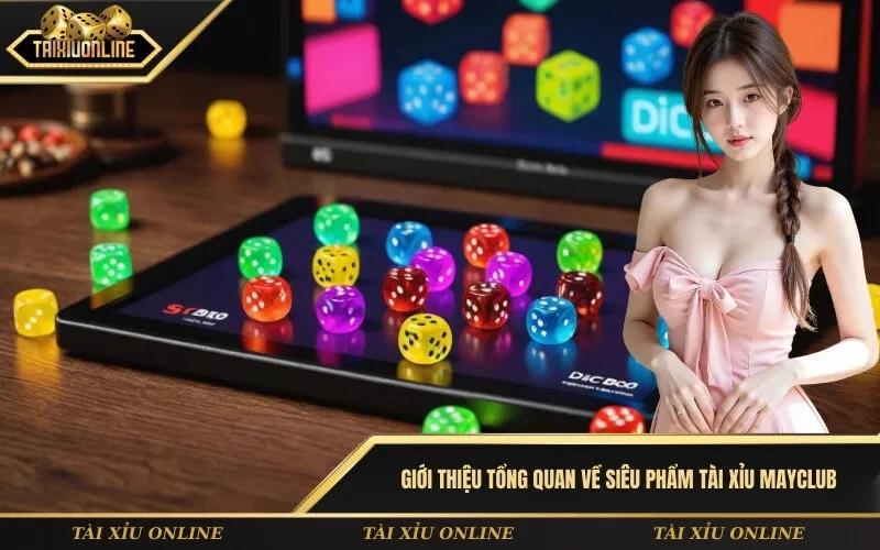 Giới thiệu tổng quan về siêu phẩm tài xỉu MayClub