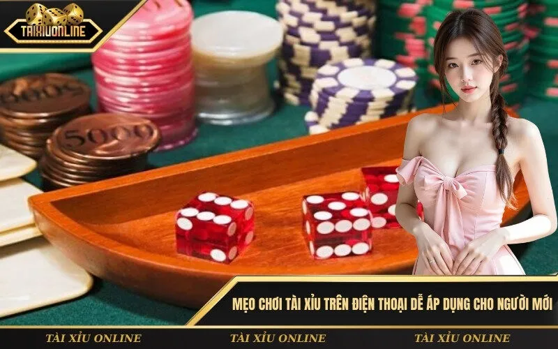 Mẹo chơi tài xỉu trên điện thoại dễ áp dụng cho người mới