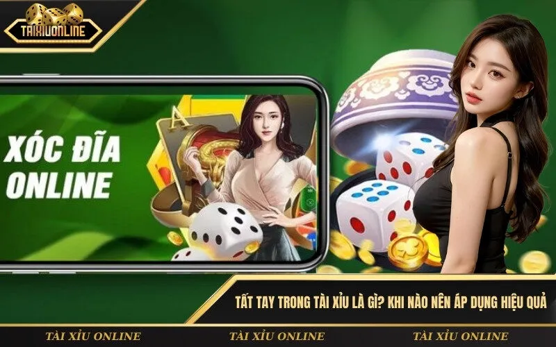 Tất tay trong tài xỉu là gì Khi nào nên áp dụng hiệu quả